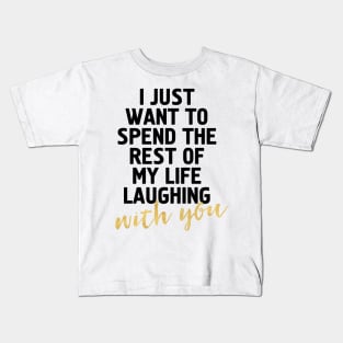 I JUST WANT TO SPEND THE REST OF MY LIFE LAUGHING WITH YOU - cute quote Kids T-Shirt